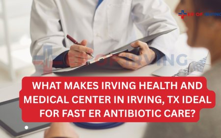 What Makes Irving Health and Medical Center in Irving, TX Ideal for Fast ER Antibiotic Care?