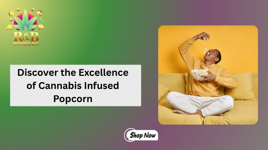 Discover the Excellence of Cannabis Infused Popcorn