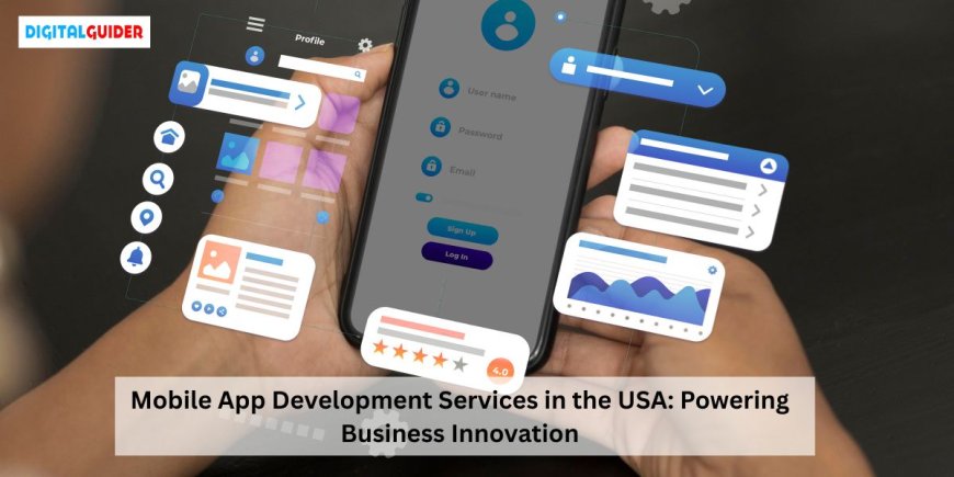 Mobile App Development Services in the USA: Powering Business Innovation